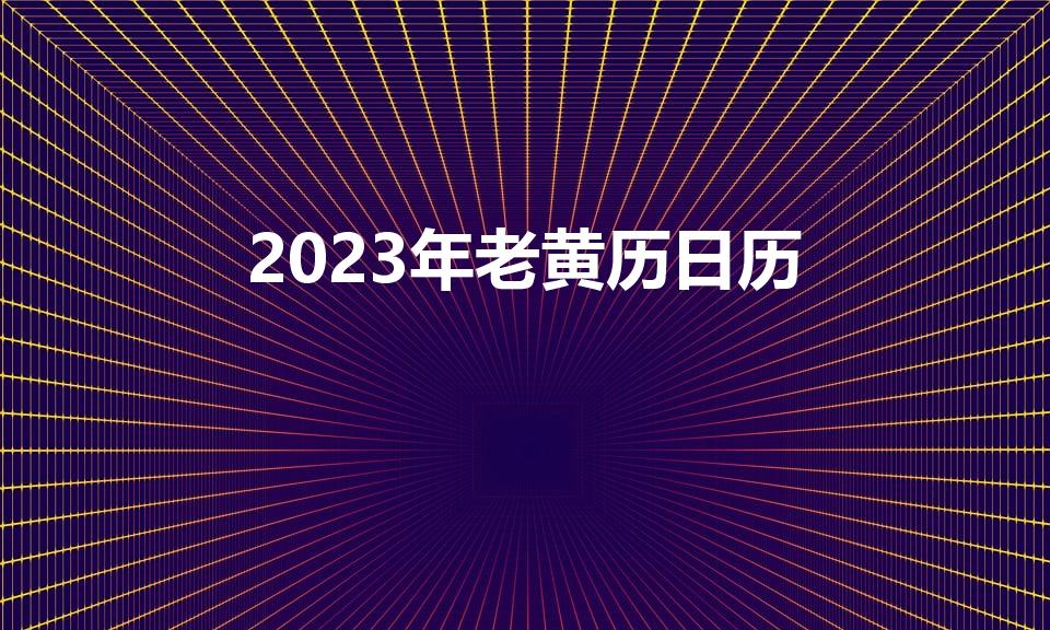 2023年老黄历日历（什么是老黄历）